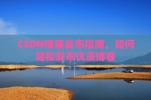 CSDN博客发布指南，如何轻松发布优质博客