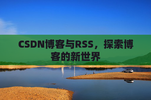 CSDN博客与RSS，探索博客的新世界