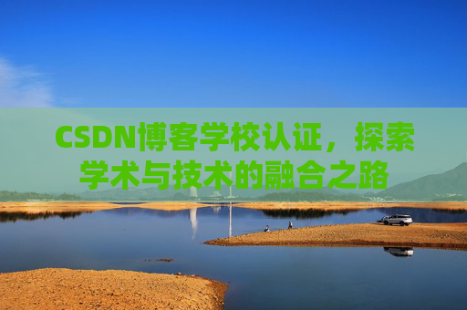 CSDN博客学校认证，探索学术与技术的融合之路
