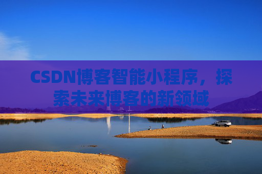CSDN博客智能小程序，探索未来博客的新领域