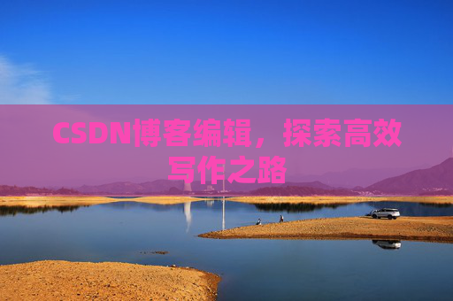 CSDN博客编辑，探索高效写作之路