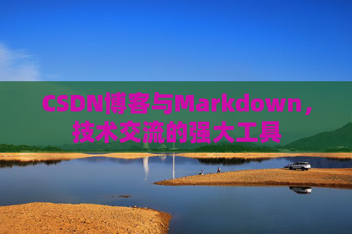 CSDN博客与Markdown，技术交流的强大工具