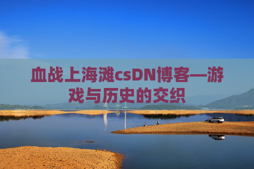 血战上海滩csDN博客—游戏与历史的交织
